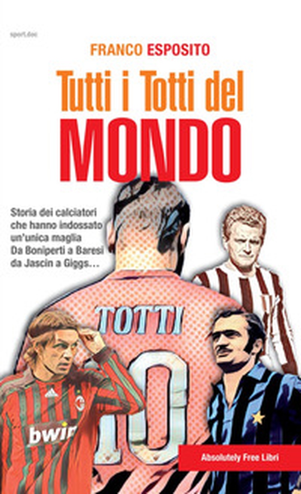 Tutti i Totti del mondo. Storia dei calciatori che hanno indossato un'unica maglia. Da Boniperti a Baresi, da Jascin a Giggs... - Librerie.coop Tutti i Totti del mondo. Storia dei calciatori che hanno indossato un'unica maglia. Da Boniperti a Baresi, da Jascin a Giggs... - Librerie.coop