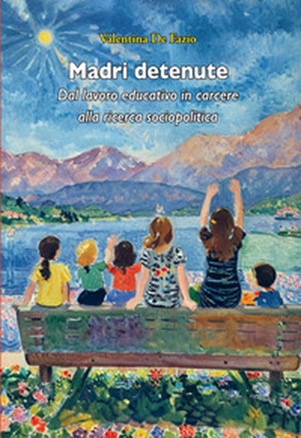 Madri detenute. Dal lavoro educativo in carcere alla ricerca sociopolitica - Librerie.coop Madri detenute. Dal lavoro educativo in carcere alla ricerca sociopolitica - Librerie.coop