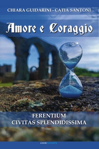 Amore e coraggio. Ferentium Civitas Splendidissima - Librerie.coop