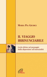 Il viaggio irrinunciabile. Lectio divina sul passaggio dalla dispersione all'essenzialità - Librerie.coop