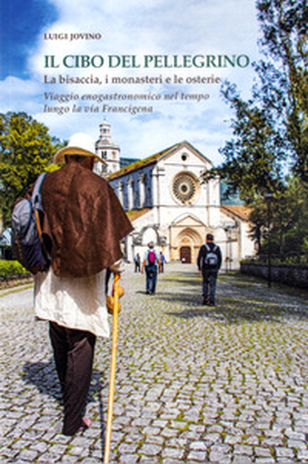 Il cibo del pellegrino. La bisaccia, i monasteri e le osterie. Viaggio enogastronomico nel tempo lungo la via Francigena - Librerie.coop Il cibo del pellegrino. La bisaccia, i monasteri e le osterie. Viaggio enogastronomico nel tempo lungo la via Francigena - Librerie.coop