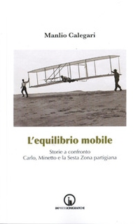 L'equilibrio mobile. Storie a confronto. Carlo, Minetto e la sesta zona partigiana - Librerie.coop