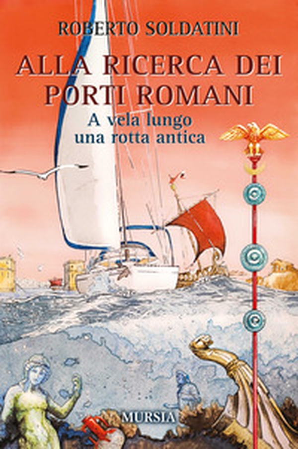 Alla ricerca dei porti romani. A vela lungo una rotta antica - Librerie.coop Alla ricerca dei porti romani. A vela lungo una rotta antica - Librerie.coop