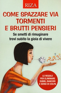 Come spazzare via tormenti e brutti pensieri. Se smetti di rimuginare trovi subito la gioia di vivere. Le regole per eliminare dubbi, rancori e sensi di colpa - Librerie.coop