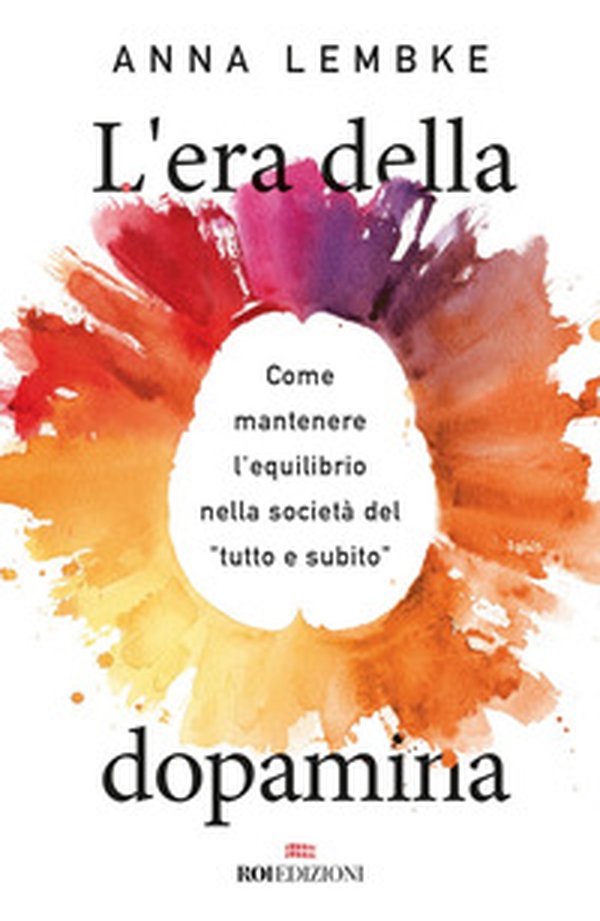 L'era della dopamina. Come mantenere l'equilibrio nella società del «tutto e subito» - Librerie.coop L'era della dopamina. Come mantenere l'equilibrio nella società del «tutto e subito» - Librerie.coop