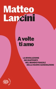 A volte ti amo. La rivoluzione dei rapporti nel mondo fragile delle nuove generazioni - Librerie.coop