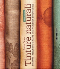 Tinture naturali. Colorare i tessuti con le piante e gli ingredienti di ogni giorno - Librerie.coop