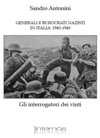 Generali e burocrati nazisti in Italia: 1943-1945. Gli interrogatori dei vinti - Librerie.coop