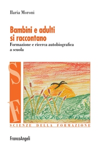 Bambini e adulti si raccontano. Formazione e ricerca autobiografica a scuola - Librerie.coop Bambini e adulti si raccontano. Formazione e ricerca autobiografica a scuola - Librerie.coop