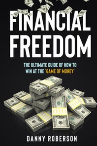 Financial freedom. The ultimate guide of how to win at the «game of money» - Librerie.coop