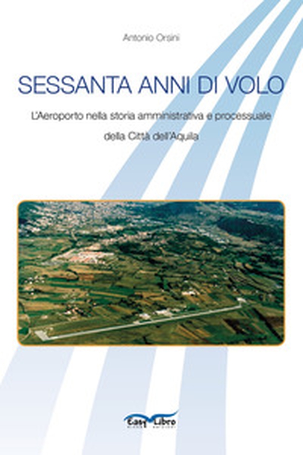 Sessanta anni di volo. L'aeroporto nella storia amministrativa e processuale della Città dell'Aquila - Librerie.coop Sessanta anni di volo. L'aeroporto nella storia amministrativa e processuale della Città dell'Aquila - Librerie.coop