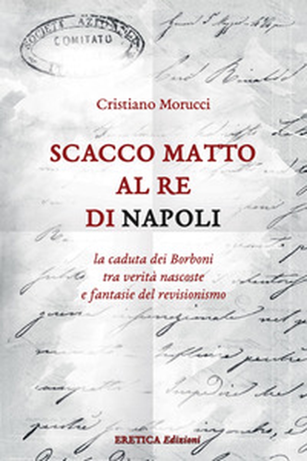 Scacco matto al Re di Napoli. La caduta dei Borboni tra verità nascoste e fantasie del revisionismo - Librerie.coop Scacco matto al Re di Napoli. La caduta dei Borboni tra verità nascoste e fantasie del revisionismo - Librerie.coop