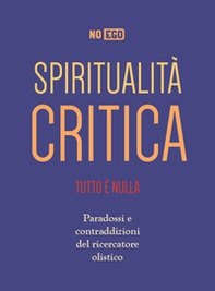 Spiritualità critica. Tutto è nulla. Paradossi e contraddizioni del ricercatore olistico - Librerie.coop
