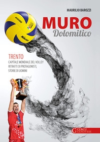 Muro dolomitico. Trento capitale mondiale del volley. Ritratti di protagonisti, storie di uomini - Librerie.coop