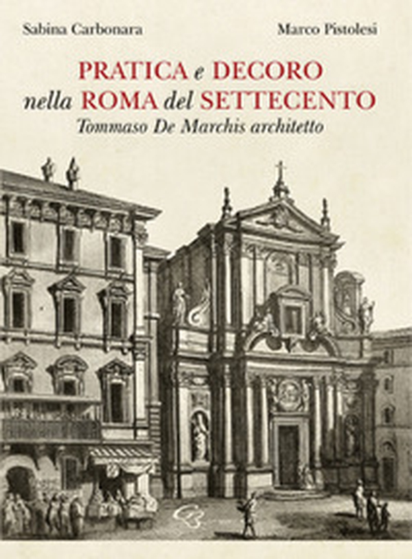 Pratica e decoro nella Roma del Settecento. Tommaso De Marchis architetto - Librerie.coop Pratica e decoro nella Roma del Settecento. Tommaso De Marchis architetto - Librerie.coop