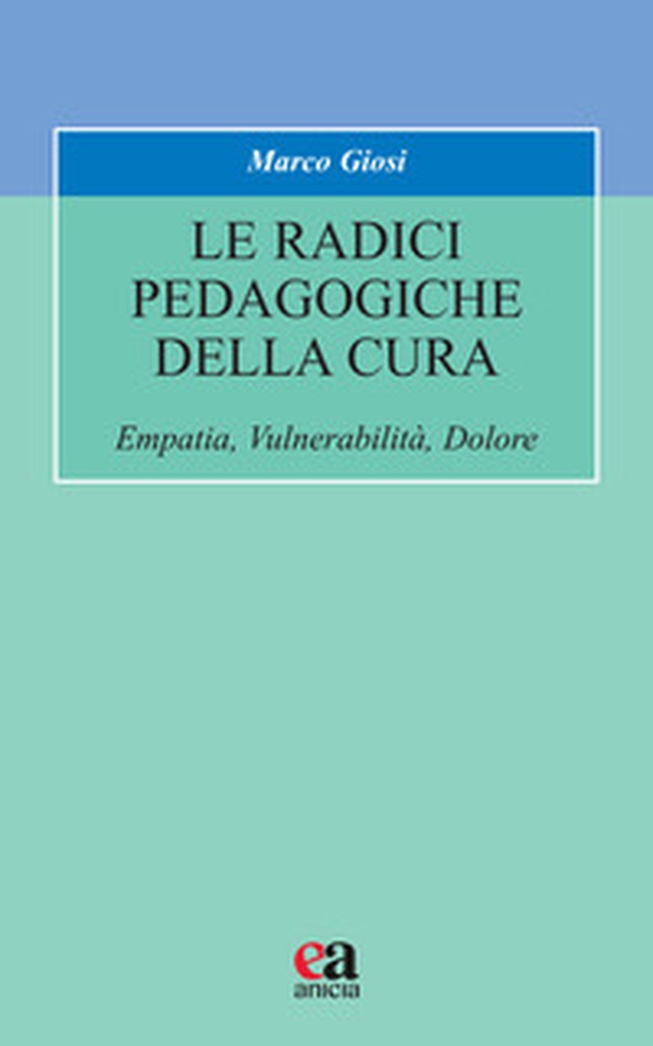 Le radici pedagogiche della cura. Empatia, vulnerabilità, dolore - Librerie.coop Le radici pedagogiche della cura. Empatia, vulnerabilità, dolore - Librerie.coop