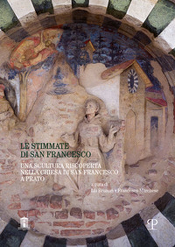 Le stimmate di san Francesco. Una scultura riscoperta nella chiesa di san Francesco a Prato - Librerie.coop Le stimmate di san Francesco. Una scultura riscoperta nella chiesa di san Francesco a Prato - Librerie.coop