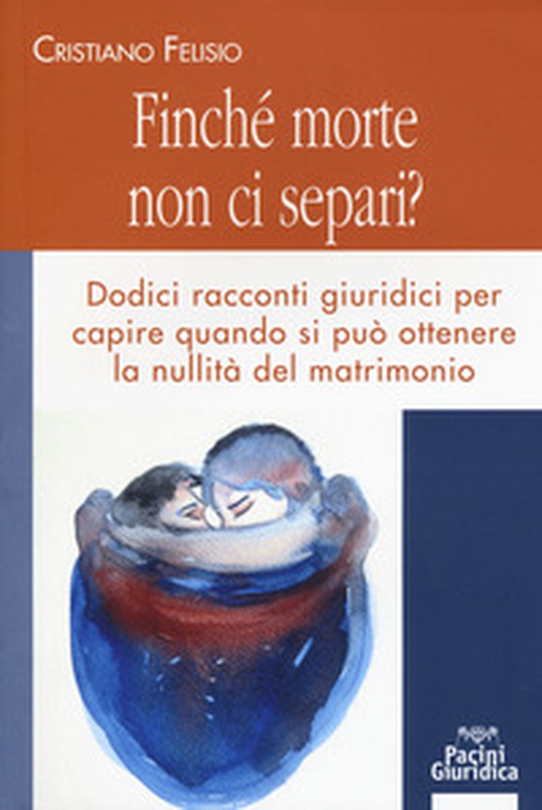 Finché morte non ci separi? Dodici racconti giuridici per capire quando si può otterene la nullità del matrimonio - Librerie.coop Finché morte non ci separi? Dodici racconti giuridici per capire quando si può otterene la nullità del matrimonio - Librerie.coop