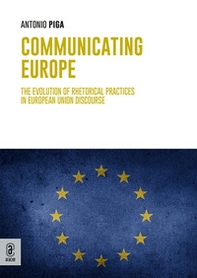 Communicating Europe. The Evolution of Rhetorical Practices in European Union Discourse - Librerie.coop
