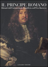 Il principe romano. Ritratti dell'aristocrazia pontificia nell'età Barocca. Catalogo della mostra (Roma, 12 ottobre-2 dicembre 2007) - Librerie.coop Il principe romano. Ritratti dell'aristocrazia pontificia nell'età Barocca. Catalogo della mostra (Roma, 12 ottobre-2 dicembre 2007) - Librerie.coop