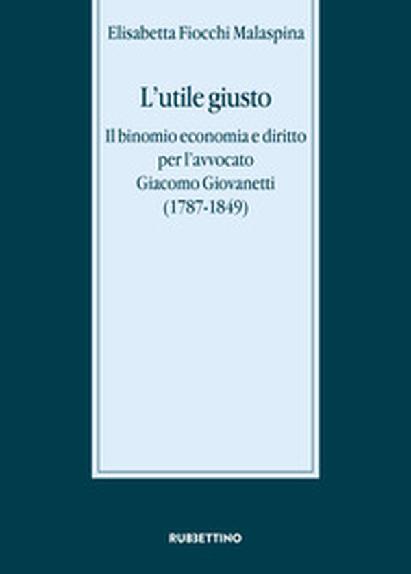 L'utile giusto. Il binomio economia e diritto per l'avvocato Giacomo Giovanetti (1787-1849) - Librerie.coop L'utile giusto. Il binomio economia e diritto per l'avvocato Giacomo Giovanetti (1787-1849) - Librerie.coop