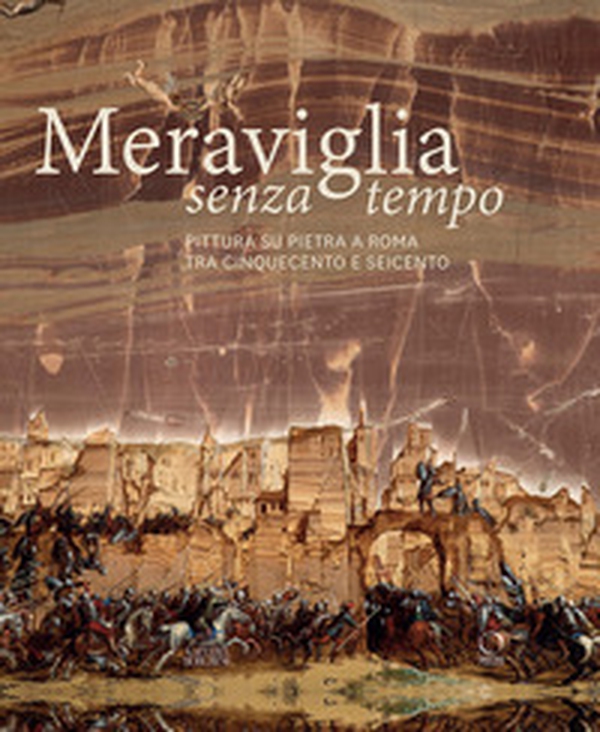 Meraviglia senza tempo. Pittura su pietra a Roma tra Cinquecento e Seicento - Librerie.coop Meraviglia senza tempo. Pittura su pietra a Roma tra Cinquecento e Seicento - Librerie.coop