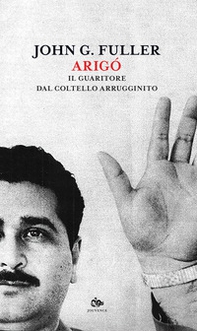 Arigó. Il guaritore dal coltello arrugginito - Librerie.coop