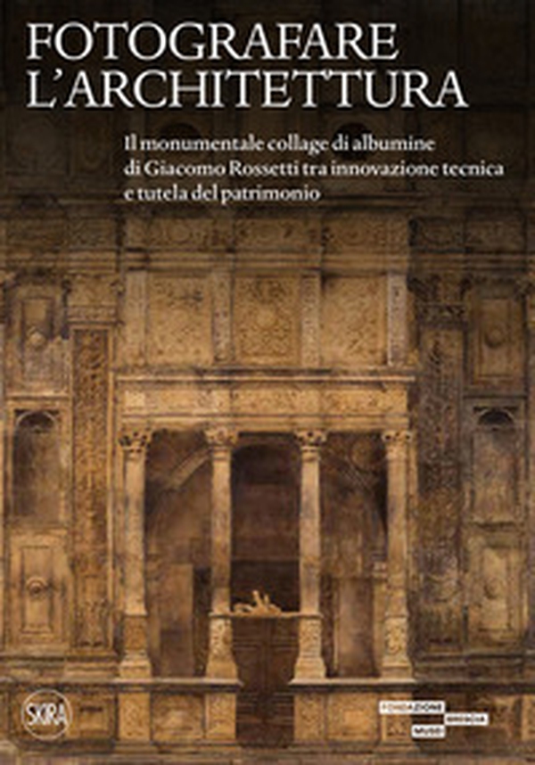 Fotografare l'architettura. Il monumentale collage di albumine di Giacomo Rossetti tra innovazione tecnica e tutela del patrimonio - Librerie.coop Fotografare l'architettura. Il monumentale collage di albumine di Giacomo Rossetti tra innovazione tecnica e tutela del patrimonio - Librerie.coop