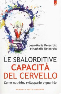 Le sbalorditive capacità del cervello. Come nutrirlo, svilupparlo e guarirlo - Librerie.coop