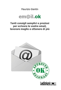 Em@il.ok. Tanti consigli semplici e preziosi per scrivere le vostre email, lavorare meglio e ottenere di più - Librerie.coop