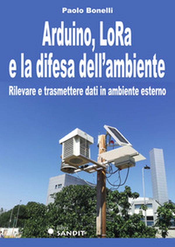 Arduino, LoRa e la difesa dell'ambiente. Rilevare e trasmettere dati in ambiente esterno - Librerie.coop Arduino, LoRa e la difesa dell'ambiente. Rilevare e trasmettere dati in ambiente esterno - Librerie.coop