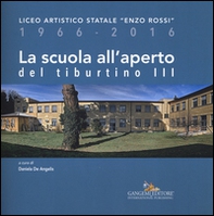 La scuola all'aperto del Tiburtino III. Liceo artistico statale «Enzo Rossi» 1966-2016 - Librerie.coop La scuola all'aperto del Tiburtino III. Liceo artistico statale «Enzo Rossi» 1966-2016 - Librerie.coop
