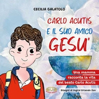 Carlo e il suo amico Gesù. Una mamma racconta la vita del beato Carlo Acutis - Librerie.coop