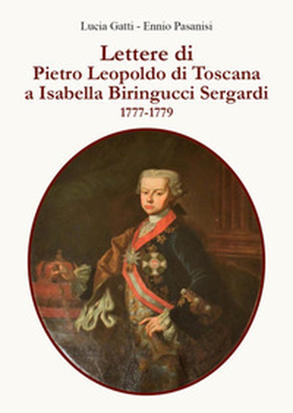 Lettere di Pietro Leopoldo di Toscana a Isabella Biringucci Sergardi. 1777/1779 - Librerie.coop Lettere di Pietro Leopoldo di Toscana a Isabella Biringucci Sergardi. 1777/1779 - Librerie.coop