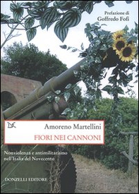 Fiori nei cannoni. Nonviolenza e antimilitarismo nell'Italia del Novecento - Librerie.coop