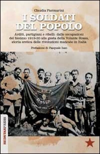 I soldati del popolo. Arditi, partigiani e ribelli: dalle occupazioni del biennio 1919-20 alle gesta della Volante Rossa, storia eretica delle rivoluzioni mancate in Italia - Librerie.coop