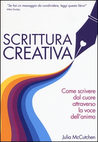 Scrittura creativa. Come scrivere dal cuore attraverso la voce dell'anima - Librerie.coop