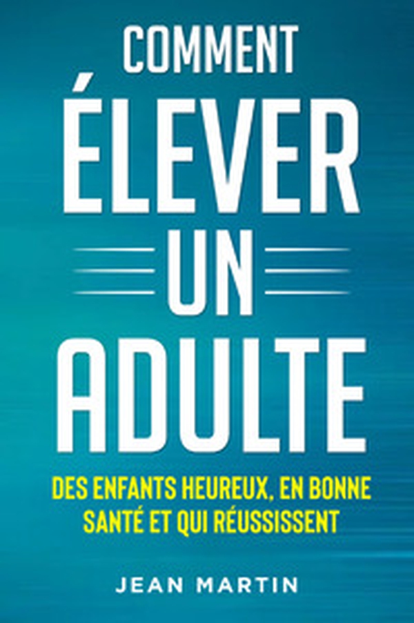 Comment élever un adult. Des enfants heureux, en bonne santé et qui réussissent - Librerie.coop Comment élever un adult. Des enfants heureux, en bonne santé et qui réussissent - Librerie.coop