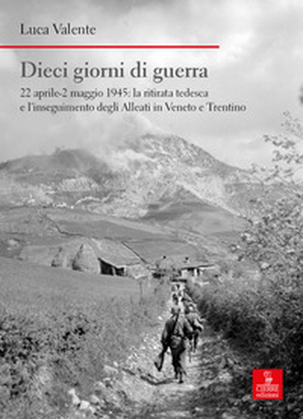 Dieci giorni di guerra. 22 aprile-2 maggio 1945: la ritirata tedesca e l'inseguimento degli alleati in Veneto e Trentino - Librerie.coop