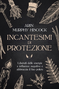 Incantesimi di protezione. Liberati delle energie e delle influenze negative e abbraccia il tuo potere - Librerie.coop