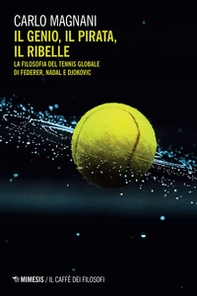 Il genio, il pirata, il ribelle. La filosofia del tennis globale di Federer, Djokovic e Nadal - Librerie.coop