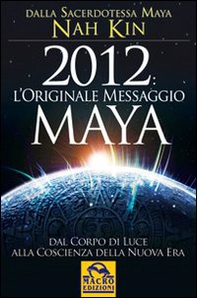 2012. L'originale messaggio Maya. Dal corpo di luce alla coscienza della Nuova Era - Librerie.coop