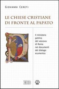Le Chiese cristiane di fronte al papato. Il ministero petrino del vescovo di Roma nei documenti del dialogo ecumenico - Librerie.coop