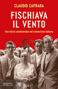 Fischiava il vento. Una storia sentimentale del comunismo italiano - Librerie.coop