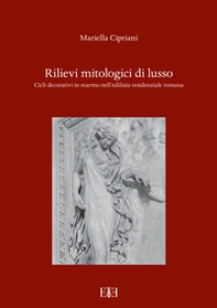 Rilievi mitologici di lusso. Cicli decorativi in marmo nell'edilizia residenziale romana - Librerie.coop