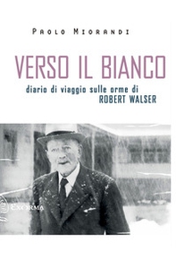 Verso il bianco. Diario di viaggio sulle orme Robert Walser - Librerie.coop