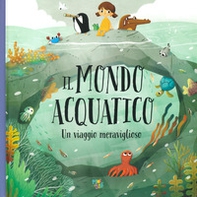 Il mondo acquatico. Un viaggio meraviglioso - Librerie.coop