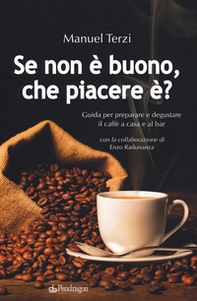 Se non è buono, che piacere è? Guida per preparare e degustare il caffè a casa e al bar - Librerie.coop