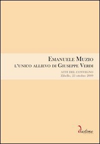 Emanuele Muzio. L'unico allievo di Giuseppe Verdi. Atti del Convegno (Zibello, 25 ottobre 2009) - Librerie.coop