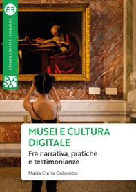 Musei e cultura digitale. Fra narrativa, pratiche e testimonianze - Librerie.coop